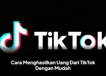 Cara Menghasilkan Uang Dari TikTok Dengan Mudah