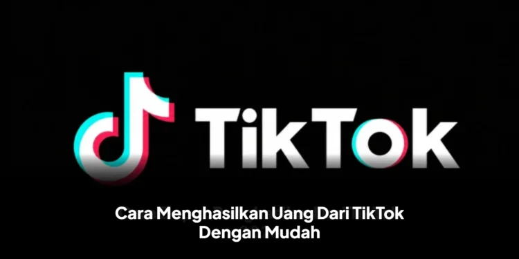Cara Menghasilkan Uang Dari TikTok Dengan Mudah