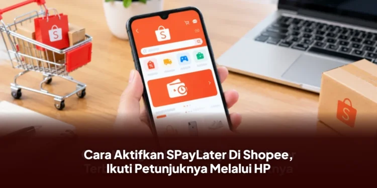Cara Aktifkan SPayLater Di Shopee, Ikuti Petunjuknya Melalui HP