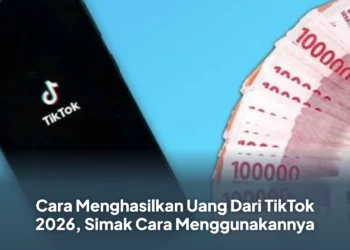 Cara Menghasilkan Uang Dari TikTok 2026, Simak Cara Menggunakannya